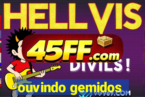 ouvindo gemidos